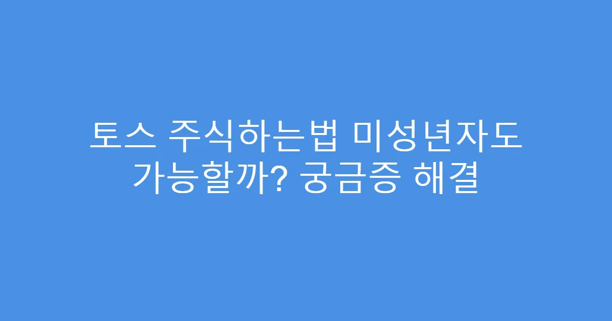 토스 주식하는법 미성년자도 가능할까? 궁금증 해결