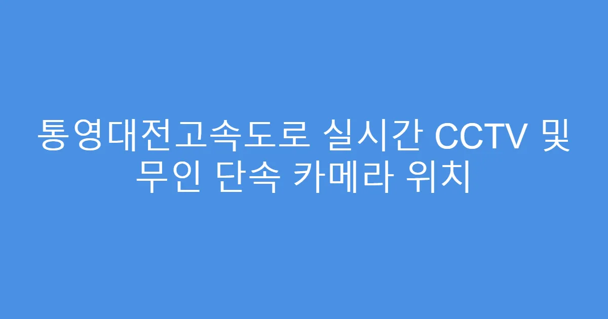 통영대전고속도로 실시간 CCTV 및 무인 단속 카메라 위치
