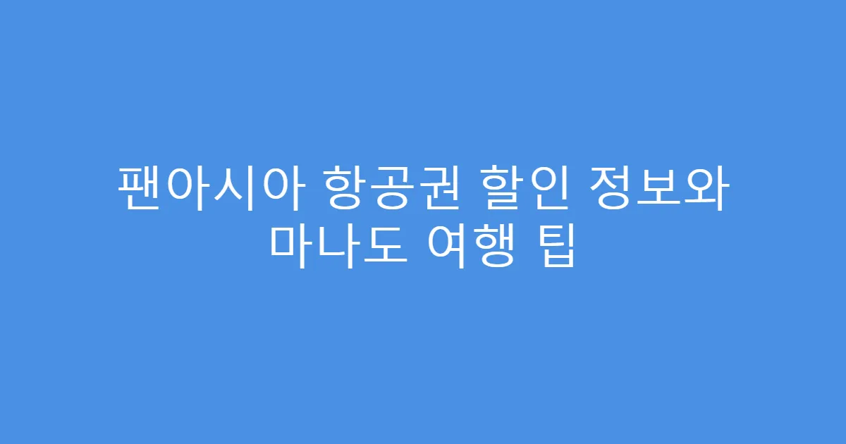 팬아시아 항공권 할인 정보와 마나도 여행 팁