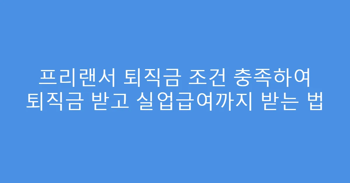 프리랜서 퇴직금 조건 충족하여 퇴직금 받고 실업급여까지 받는 법