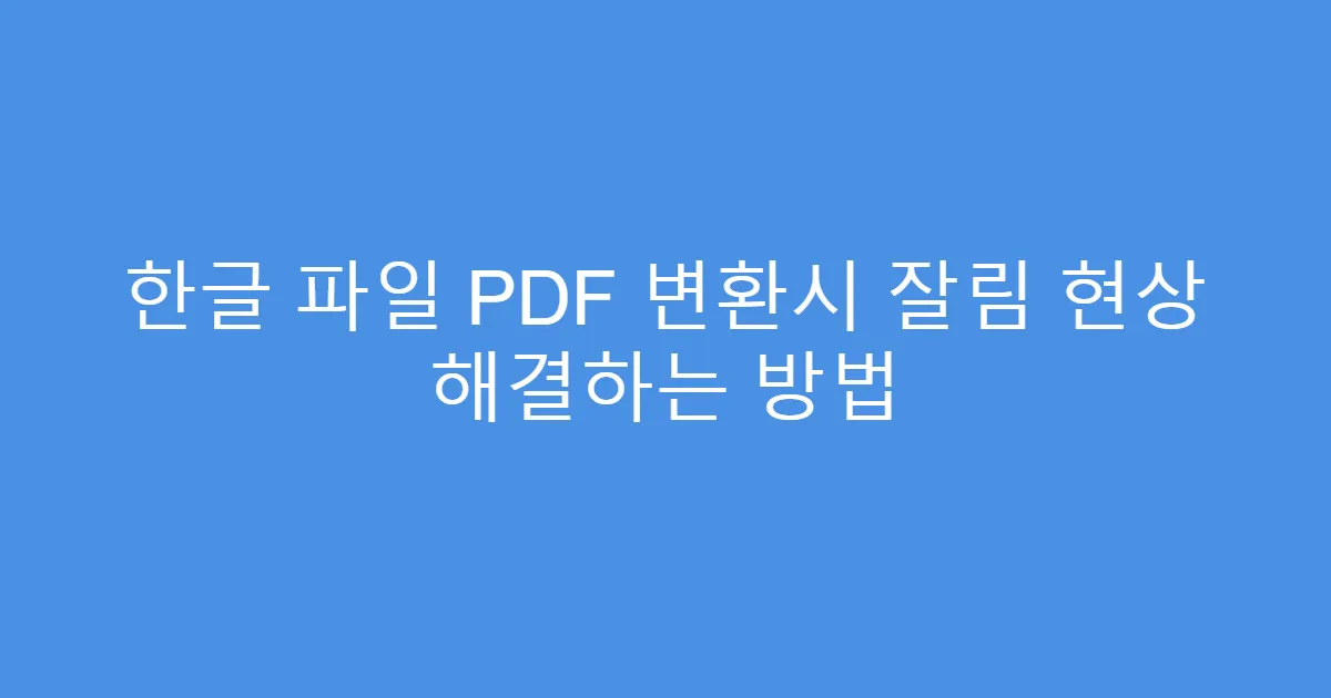 한글 파일 PDF 변환시 잘림 현상 해결하는 방법