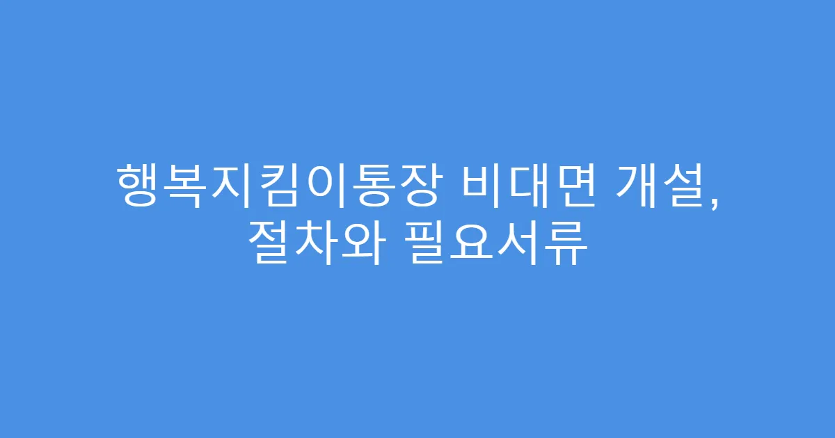 행복지킴이통장 비대면 개설, 절차와 필요서류
