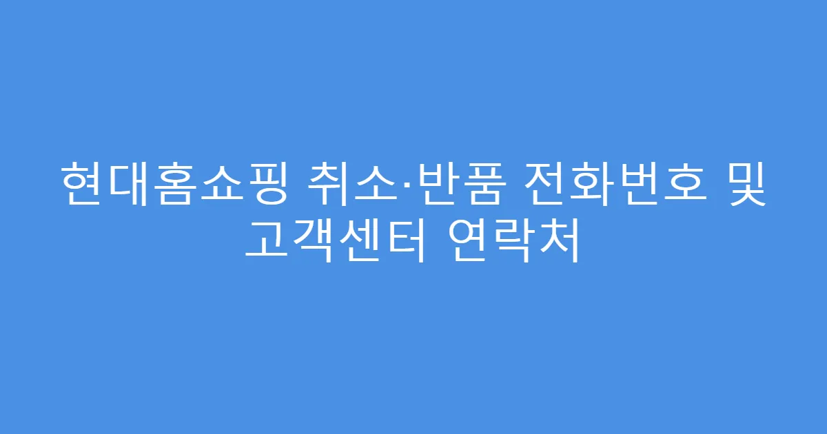 현대홈쇼핑 취소·반품 전화번호 및 고객센터 연락처