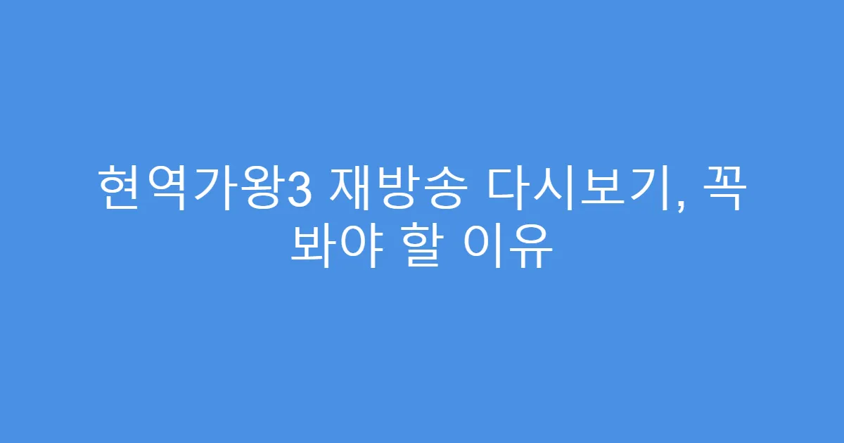 현역가왕3 재방송 다시보기, 꼭 봐야 할 이유