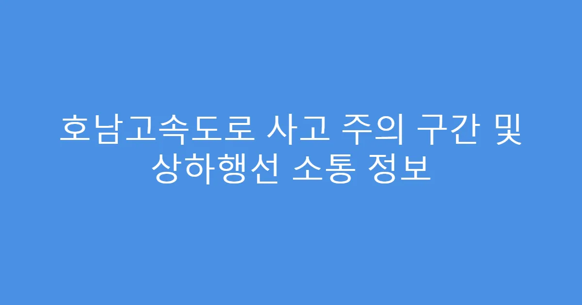 호남고속도로 사고 주의 구간 및 상하행선 소통 정보