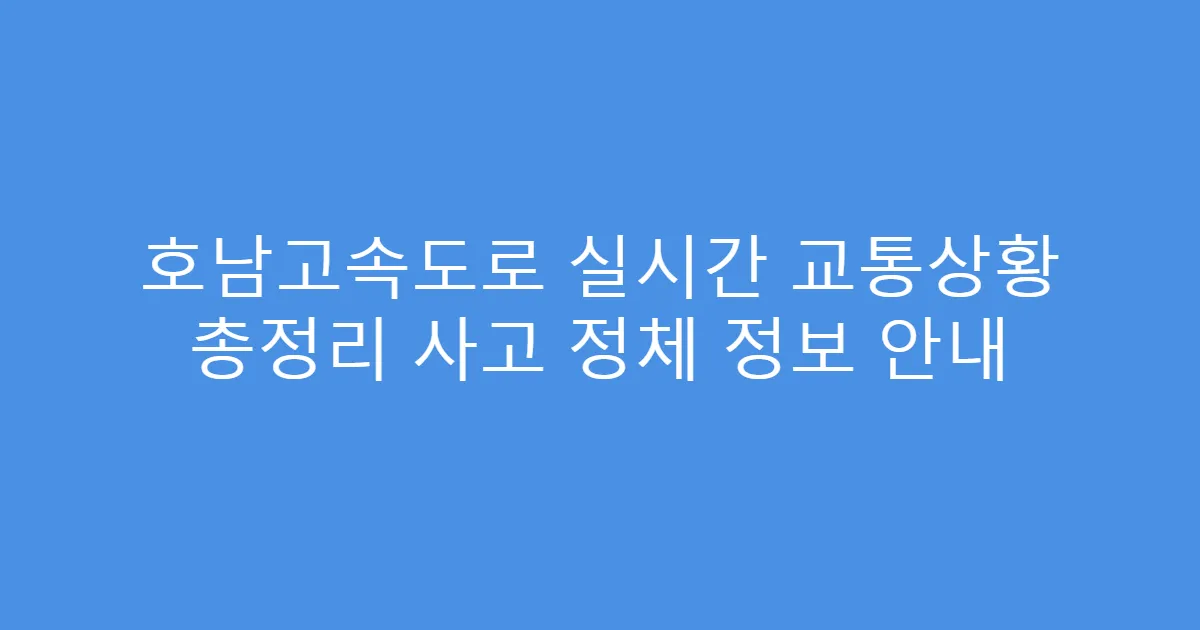 호남고속도로 실시간 교통상황 총정리 사고 정체 정보 안내