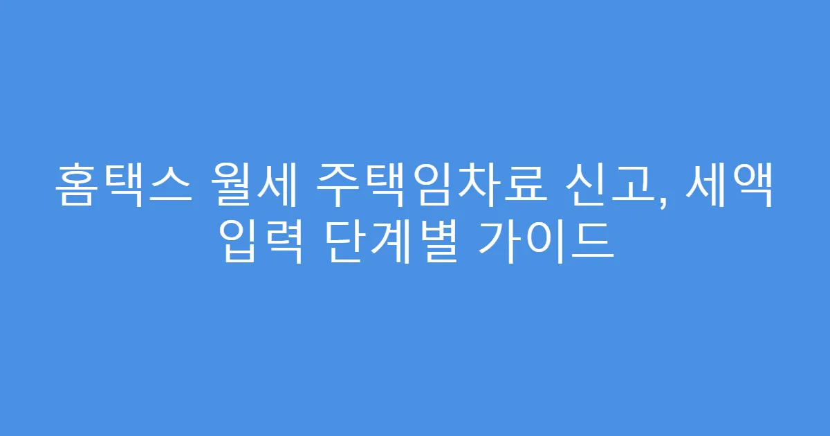 홈택스 월세 주택임차료 신고, 세액 입력 단계별 가이드