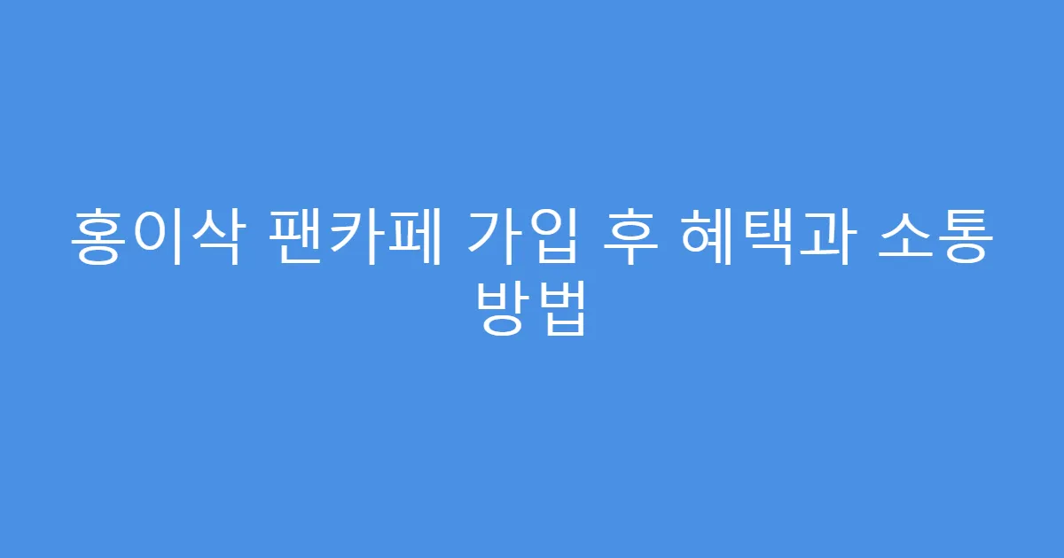 홍이삭 팬카페 가입 후 혜택과 소통 방법