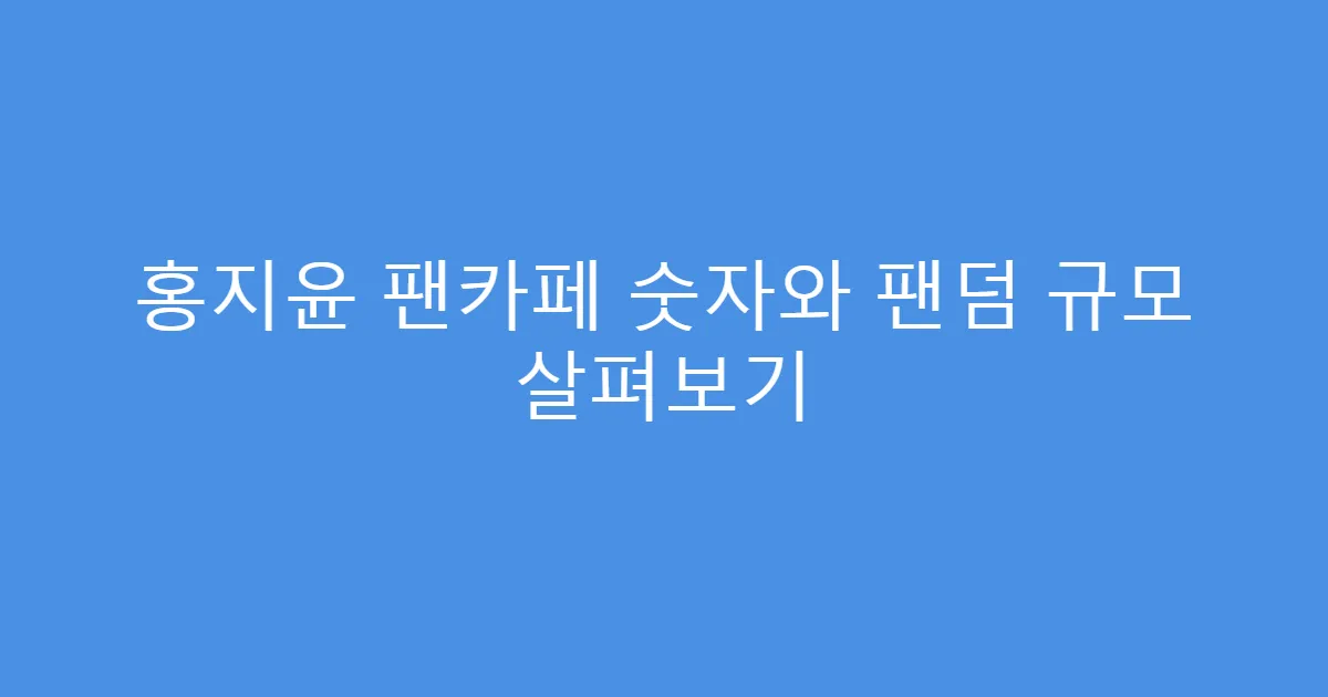 홍지윤 팬카페 숫자와 팬덤 규모 살펴보기