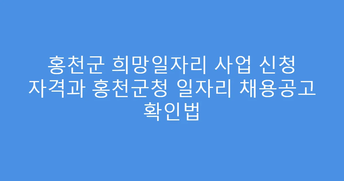 홍천군 희망일자리 사업 신청 자격과 홍천군청 일자리 채용공고 확인법