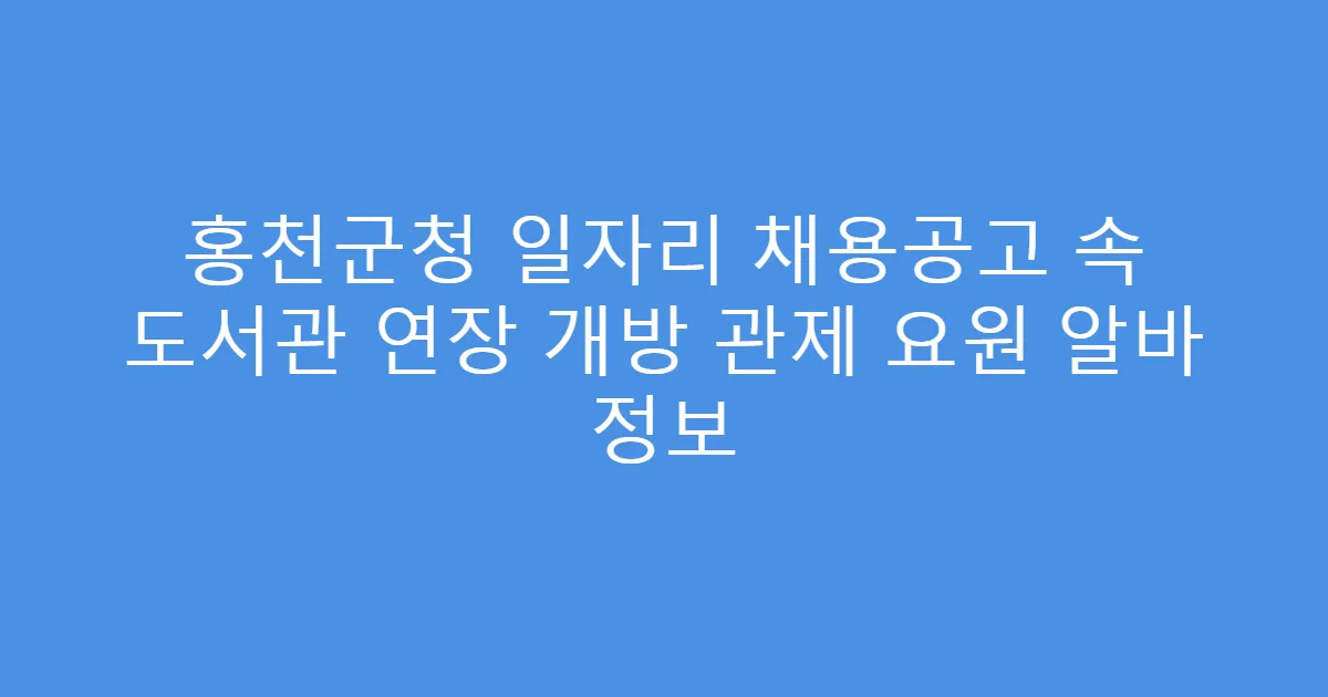 홍천군청 일자리 채용공고 속 도서관 연장 개방 관제 요원 알바 정보
