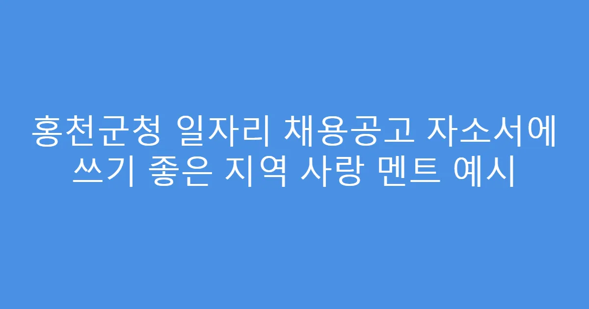홍천군청 일자리 채용공고 자소서에 쓰기 좋은 지역 사랑 멘트 예시