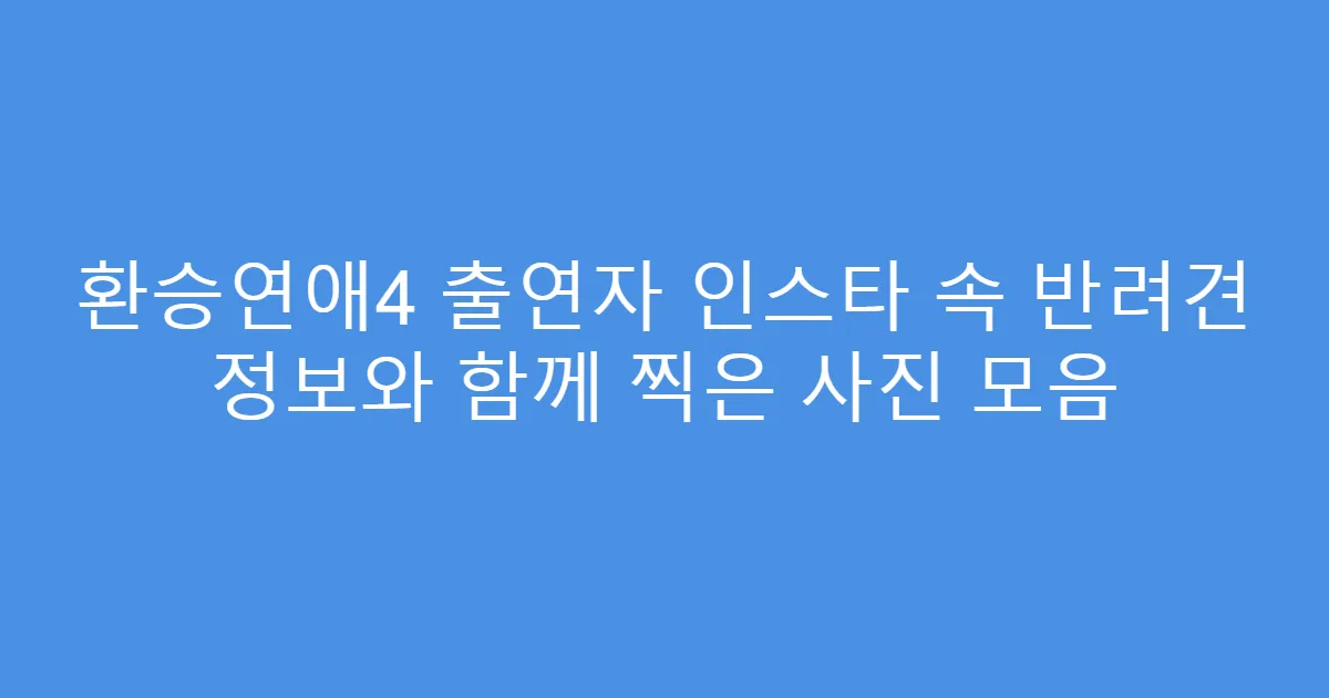 환승연애4 출연자 인스타 속 반려견 정보와 함께 찍은 사진 모음