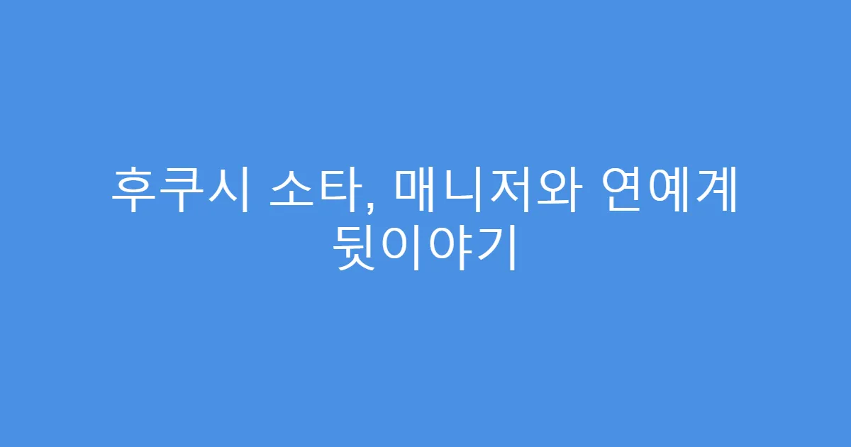 후쿠시 소타, 매니저와 연예계 뒷이야기