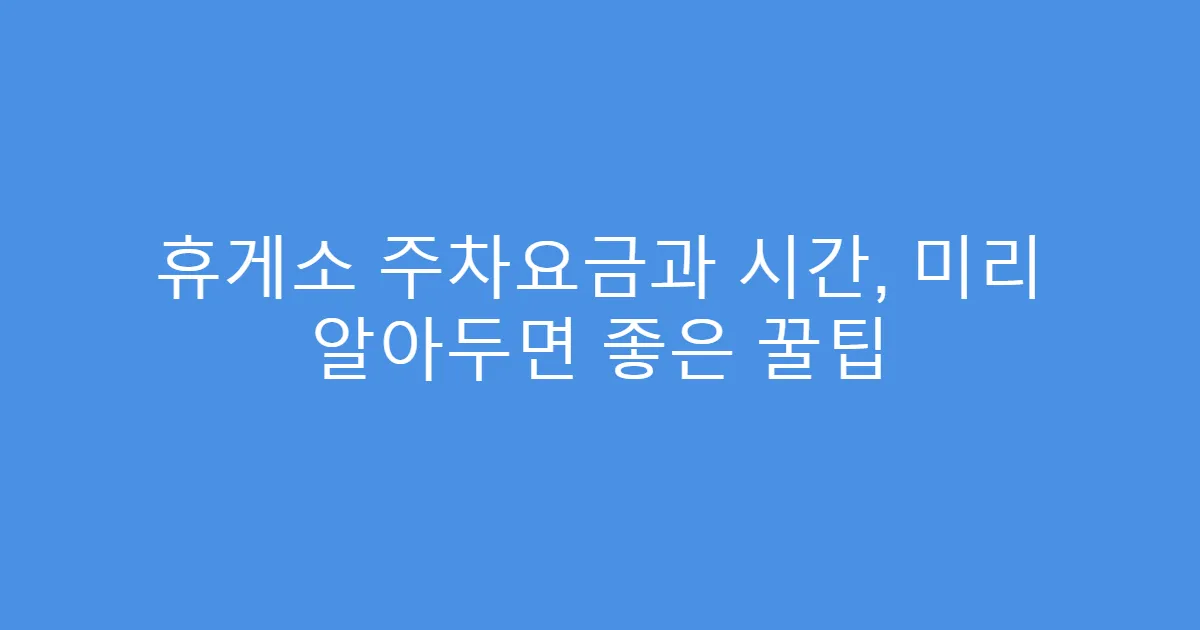 휴게소 주차요금과 시간, 미리 알아두면 좋은 꿀팁