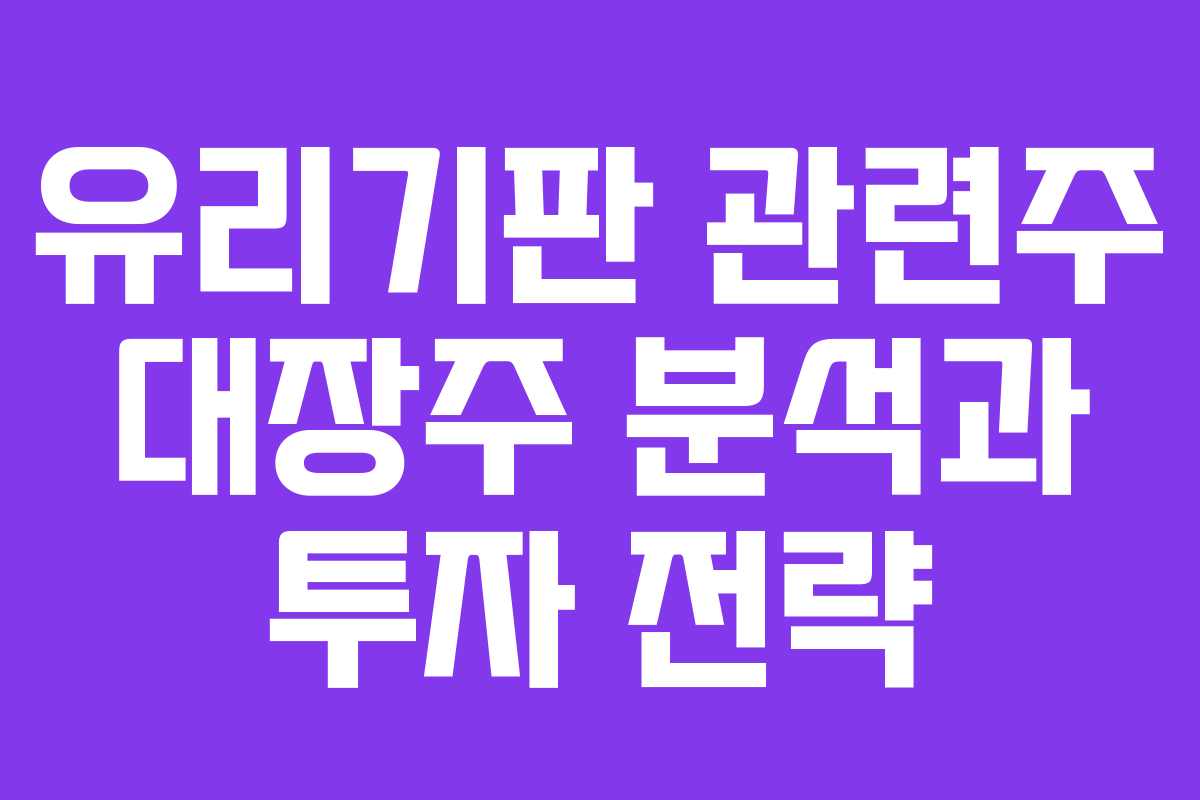 유리기판 관련주 대장주 분석과 투자 전략