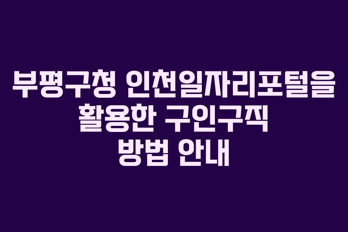 부평구청 인천일자리포털을 활용한 구인구직 방법 안내