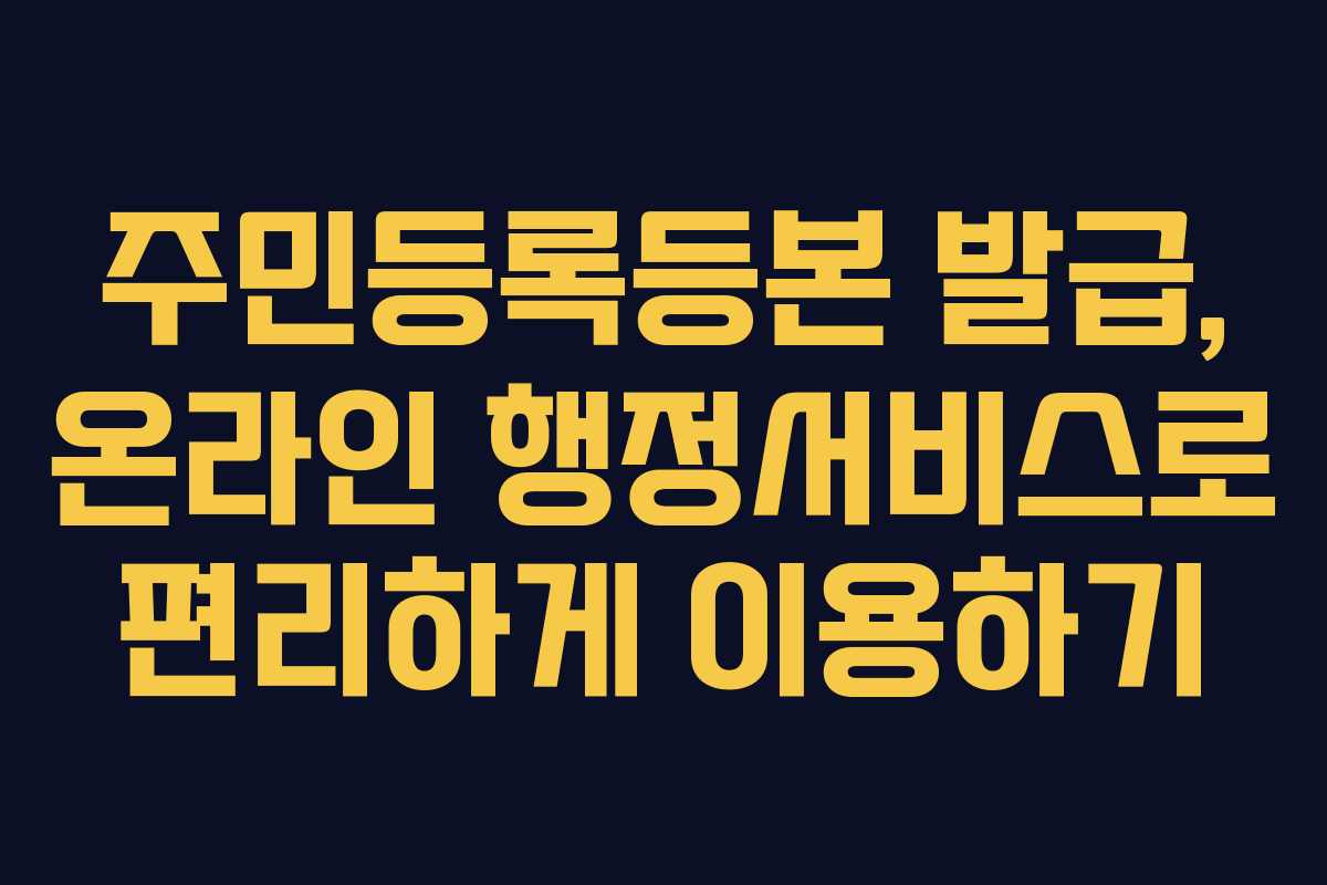주민등록등본 발급, 온라인 행정서비스로 편리하게 이용하기