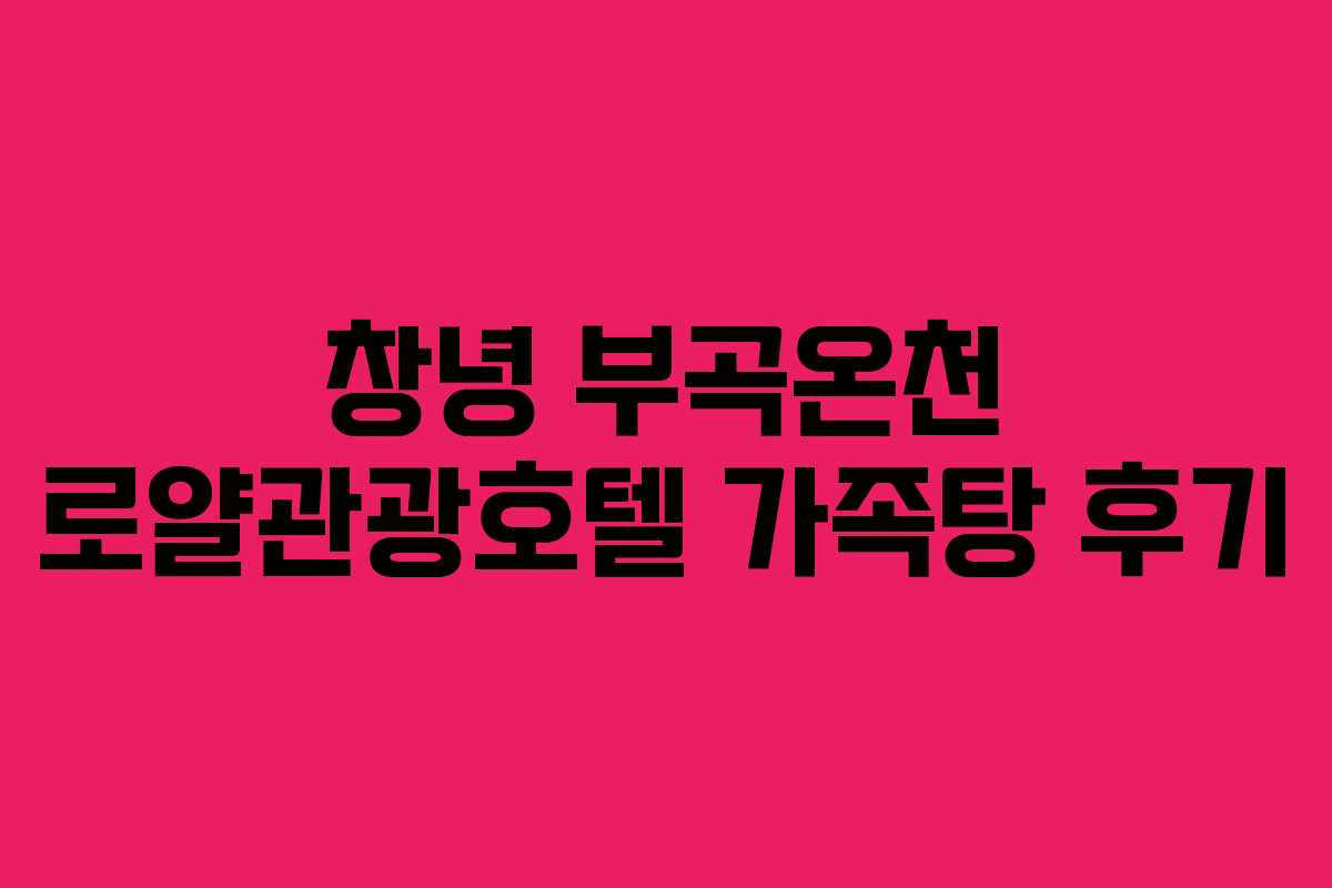 창녕 부곡온천 로얄관광호텔 가족탕 후기