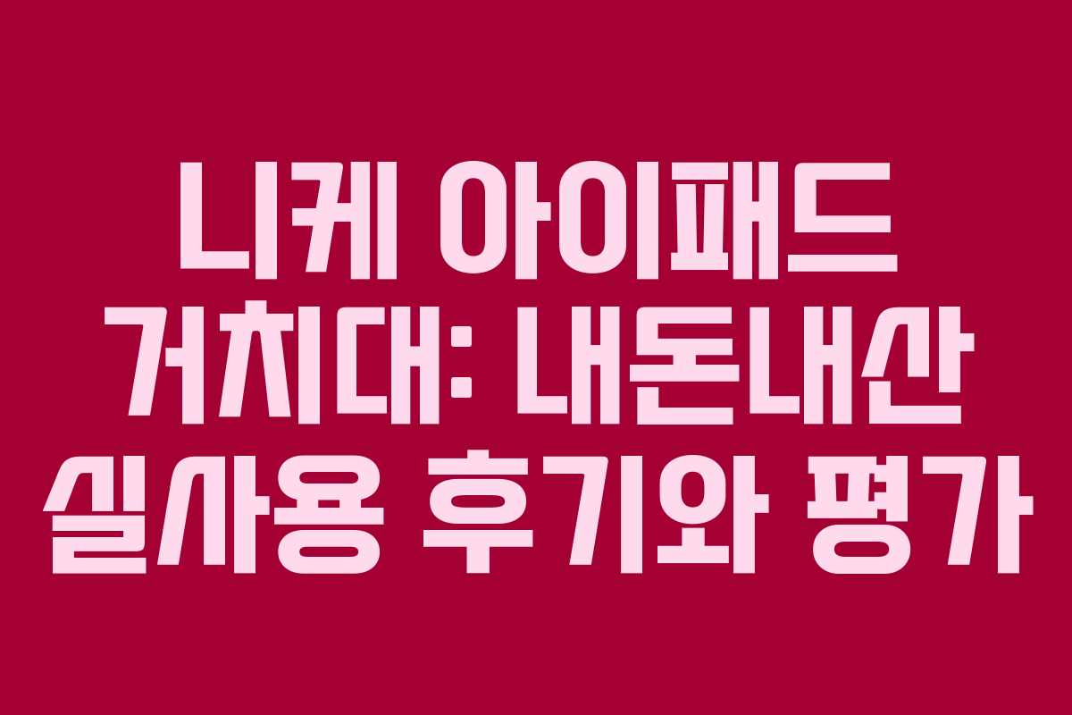 니케 아이패드 거치대: 내돈내산 실사용 후기와 평가
