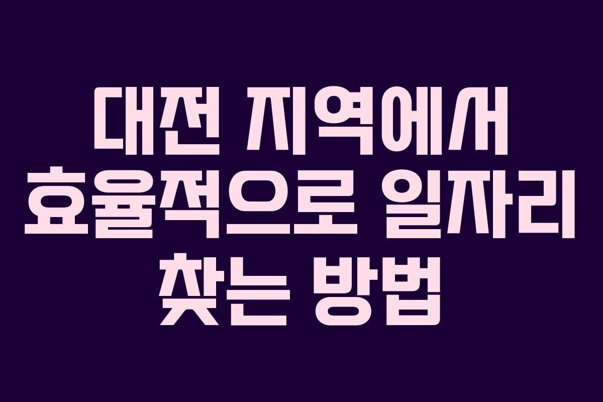 대전 지역에서 효율적으로 일자리 찾는 방법