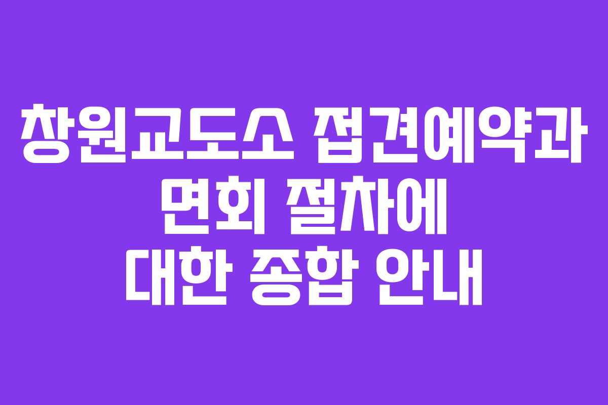 창원교도소 접견예약과 면회 절차에 대한 종합 안내