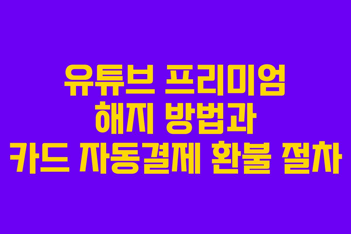 유튜브 프리미엄 해지 방법과 카드 자동결제 환불 절차