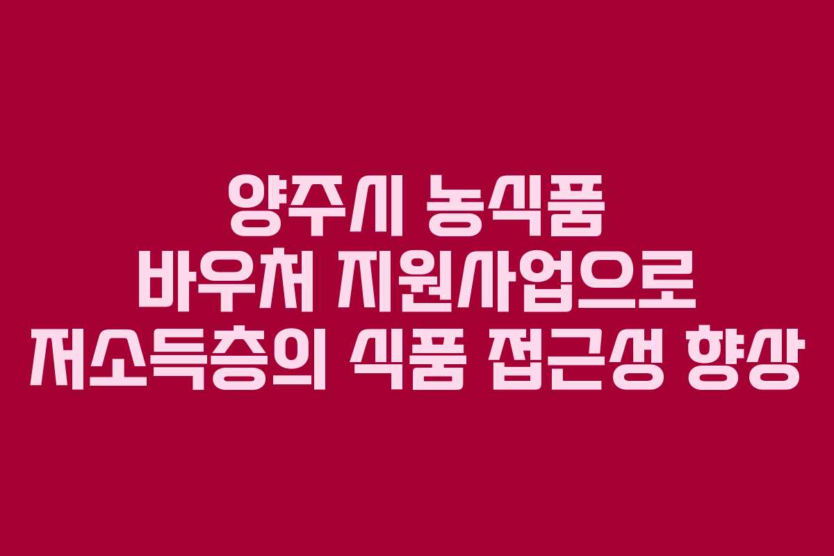 양주시 농식품 바우처 지원사업으로 저소득층의 식품 접근성 향상