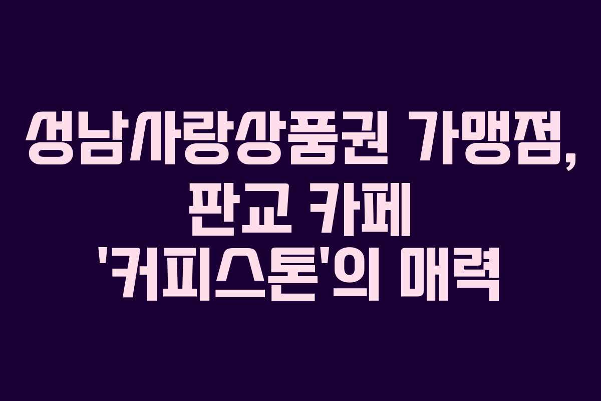 성남사랑상품권 가맹점, 판교 카페 ‘커피스톤’의 매력