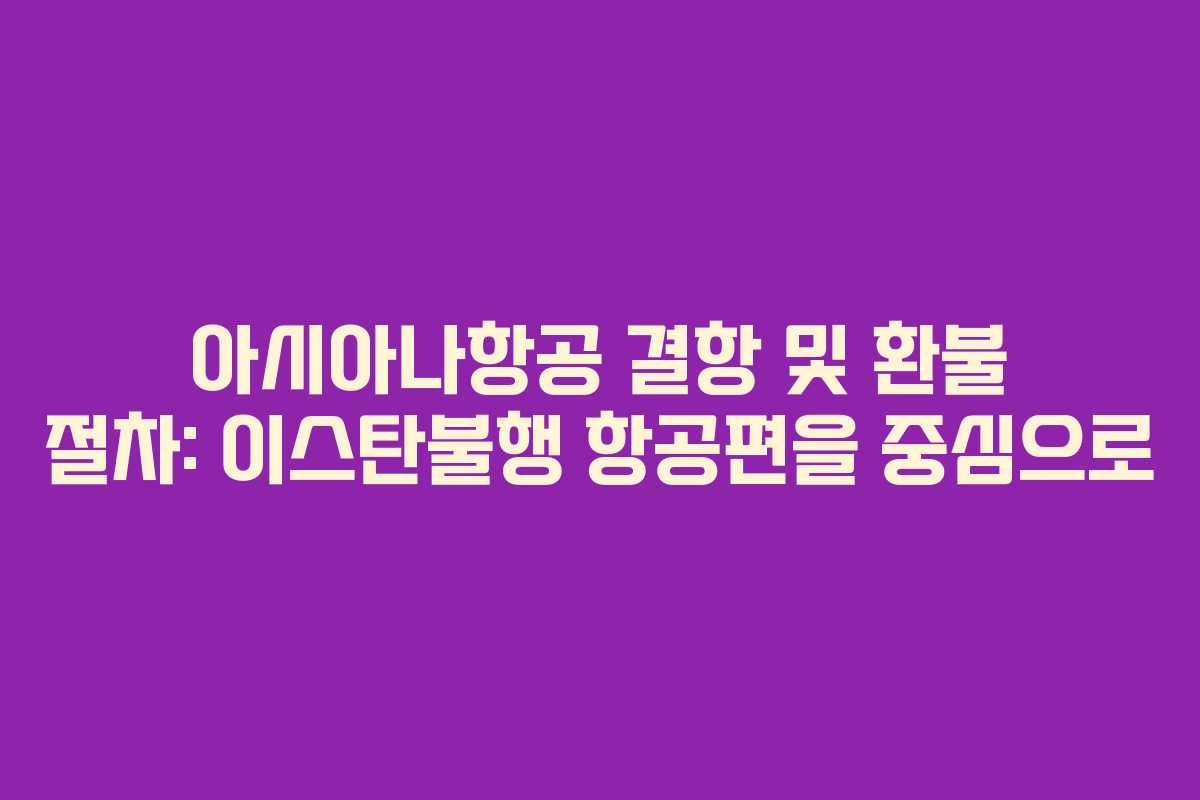 아시아나항공 결항 및 환불 절차: 이스탄불행 항공편을 중심으로