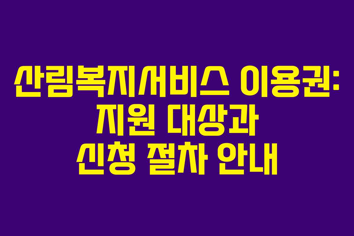 산림복지서비스 이용권: 지원 대상과 신청 절차 안내