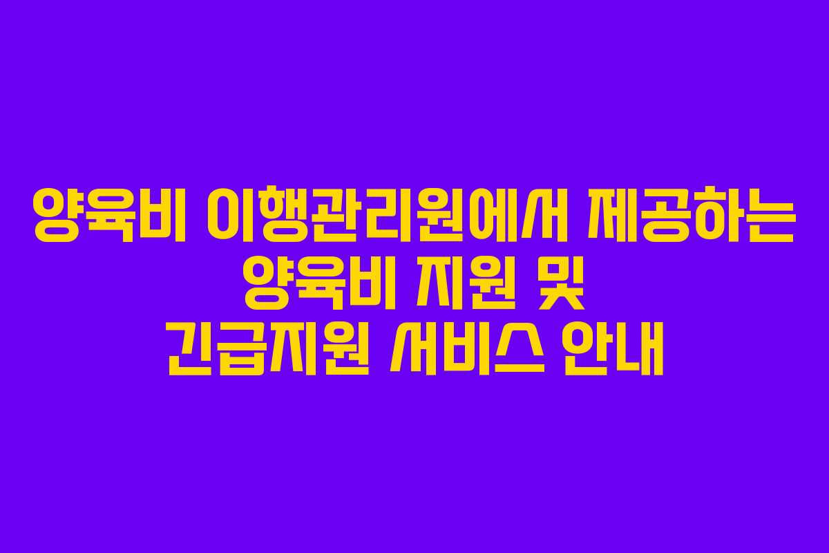 양육비 이행관리원에서 제공하는 양육비 지원 및 긴급지원 서비스 안내