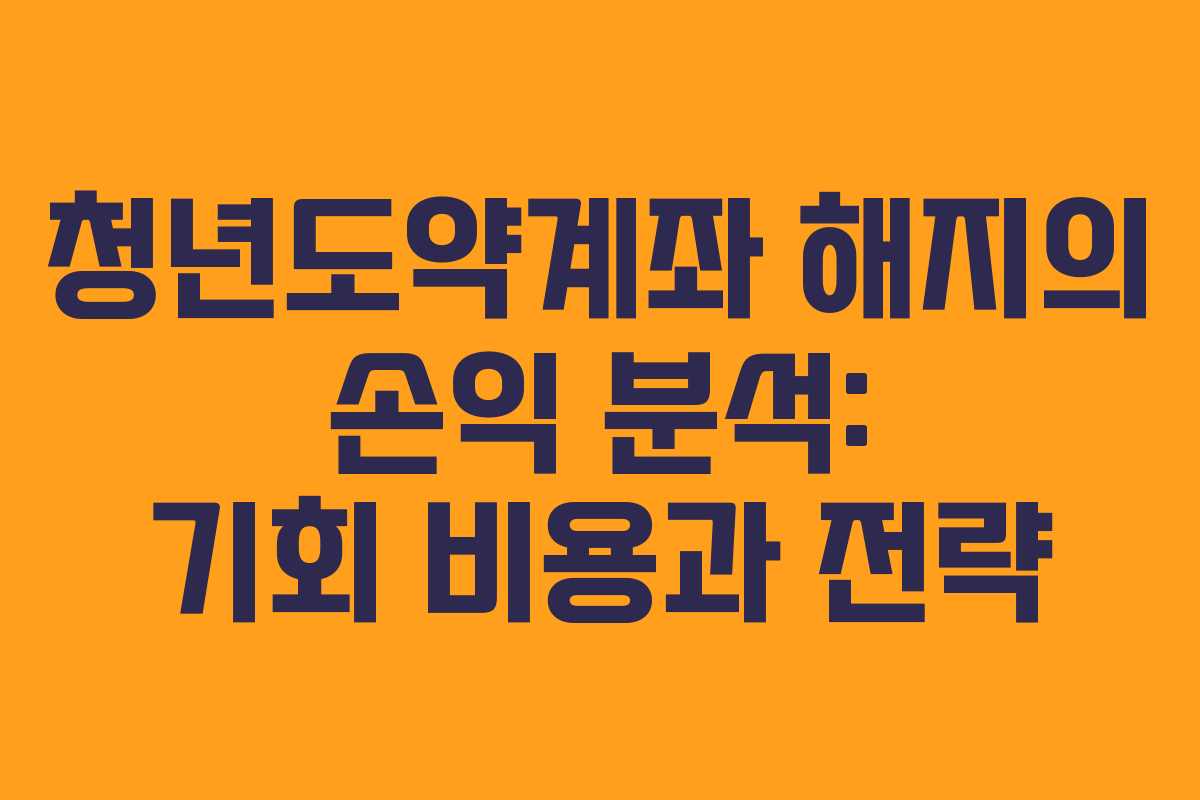 청년도약계좌 해지의 손익 분석: 기회 비용과 전략