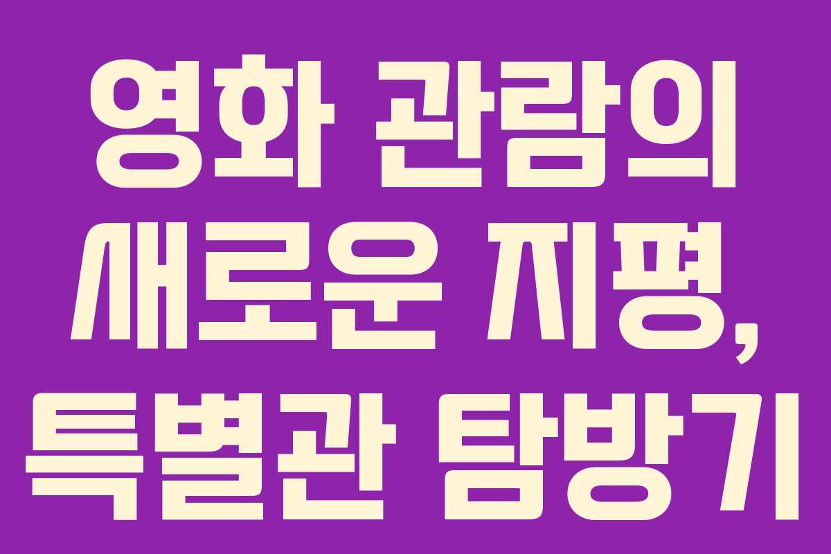 영화 관람의 새로운 지평, 특별관 탐방기