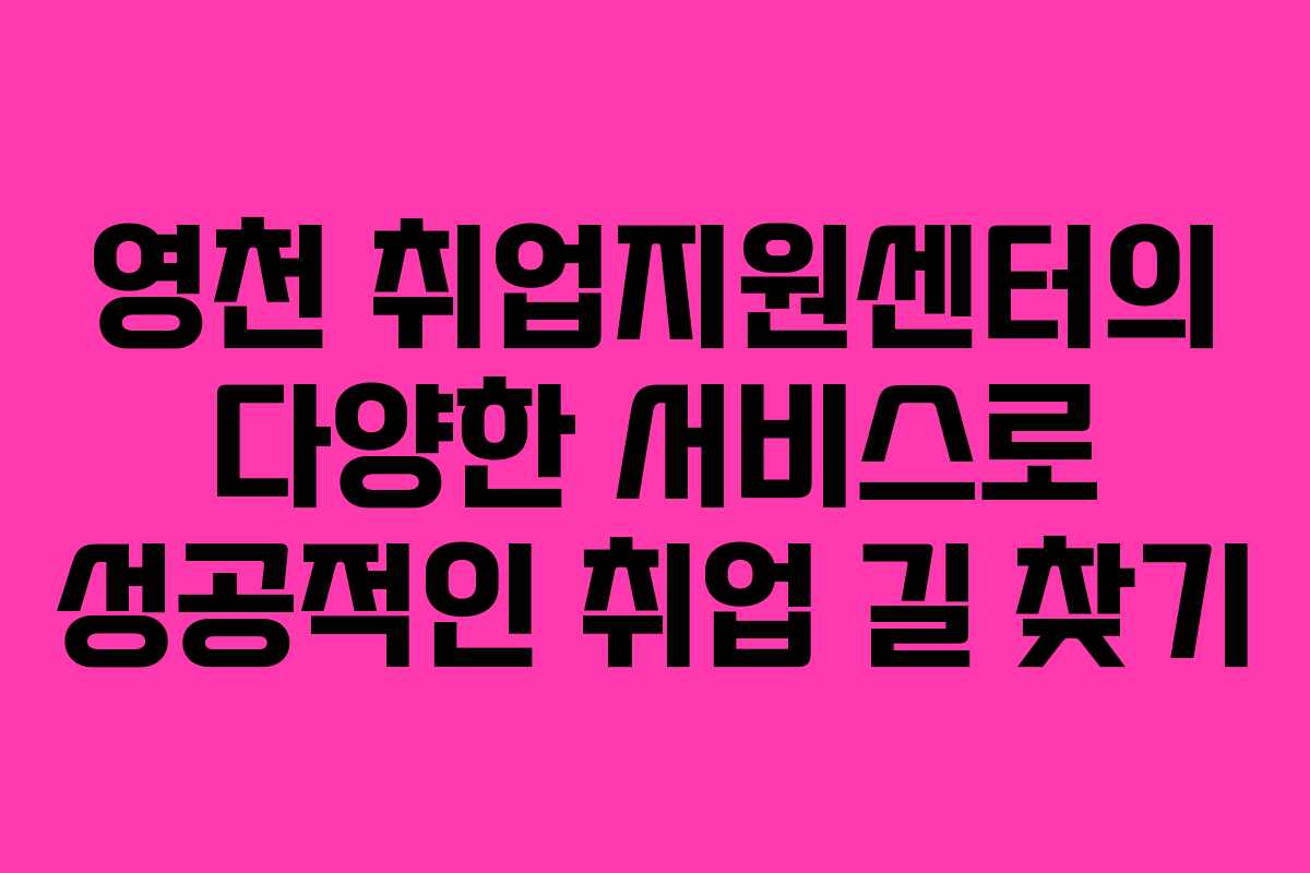 영천 취업지원센터의 다양한 서비스로 성공적인 취업 길 찾기