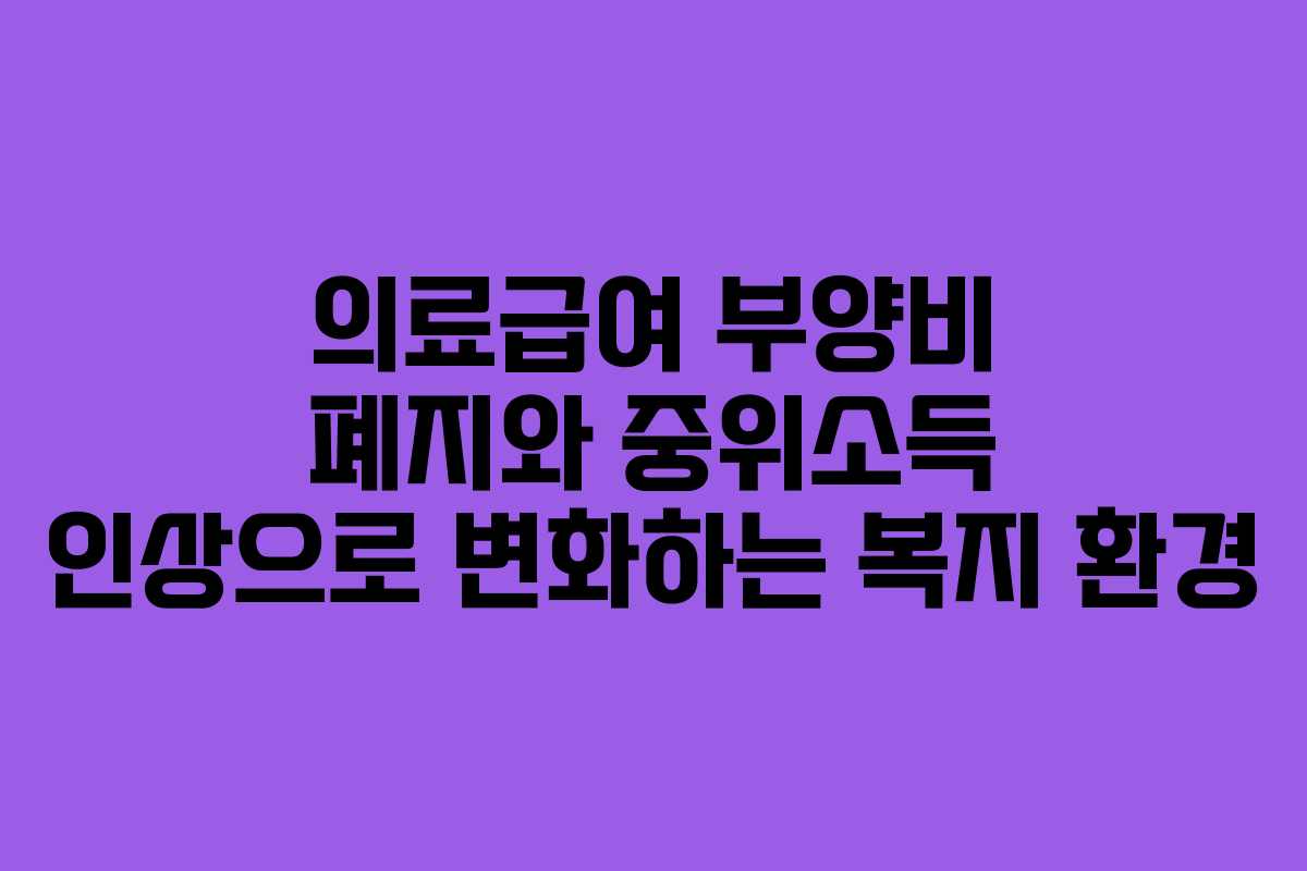 의료급여 부양비 폐지와 중위소득 인상으로 변화하는 복지 환경