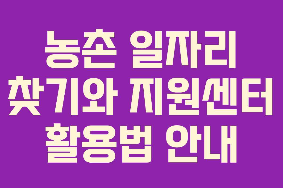 농촌 일자리 찾기와 지원센터 활용법 안내