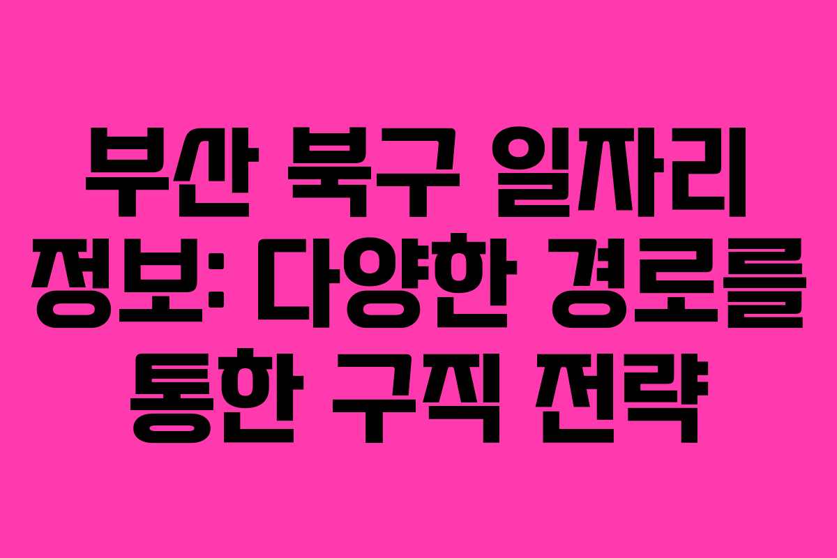 부산 북구 일자리 정보: 다양한 경로를 통한 구직 전략