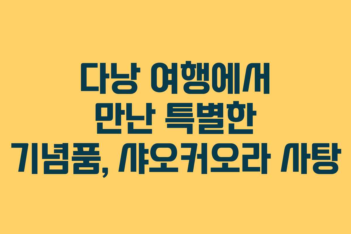 다낭 여행에서 만난 특별한 기념품, 샤오커오라 사탕