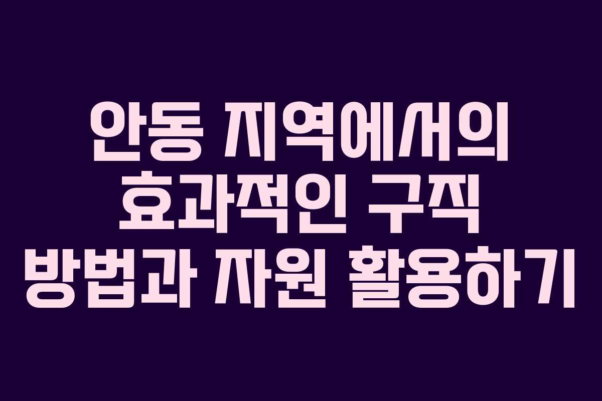 안동 지역에서의 효과적인 구직 방법과 자원 활용하기
