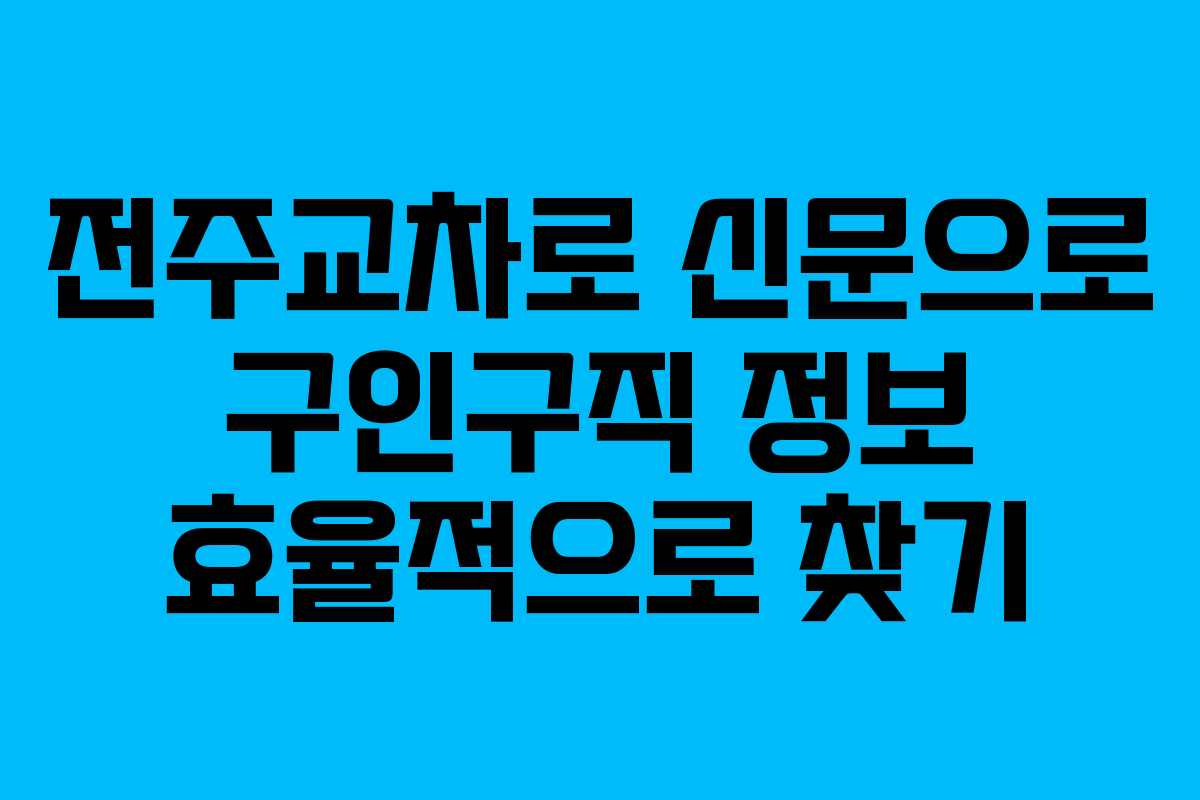 전주교차로 신문으로 구인구직 정보 효율적으로 찾기