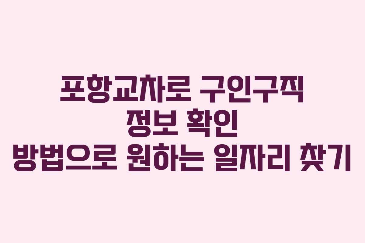 포항교차로 구인구직 정보 확인 방법으로 원하는 일자리 찾기
