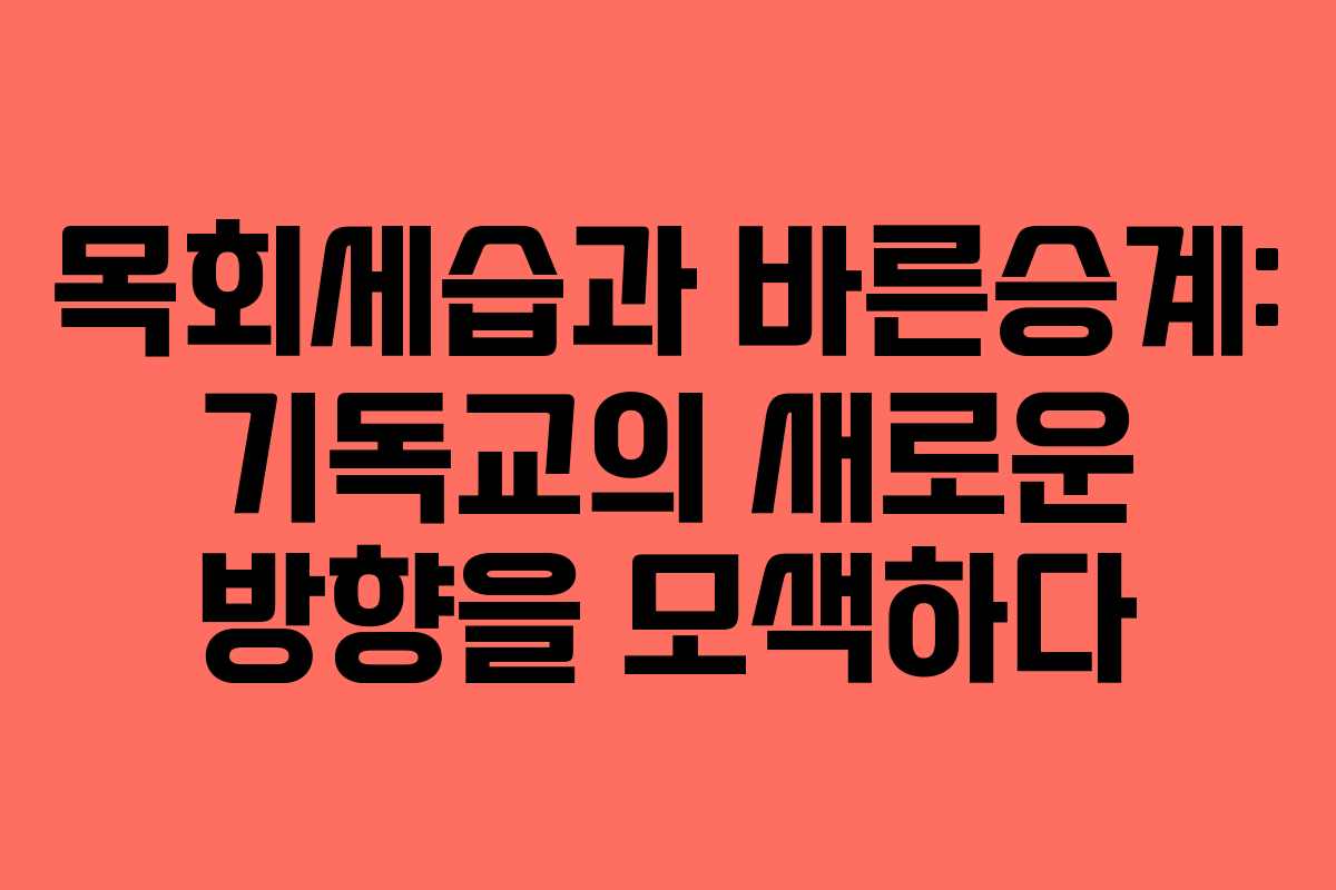 목회세습과 바른승계: 기독교의 새로운 방향을 모색하다