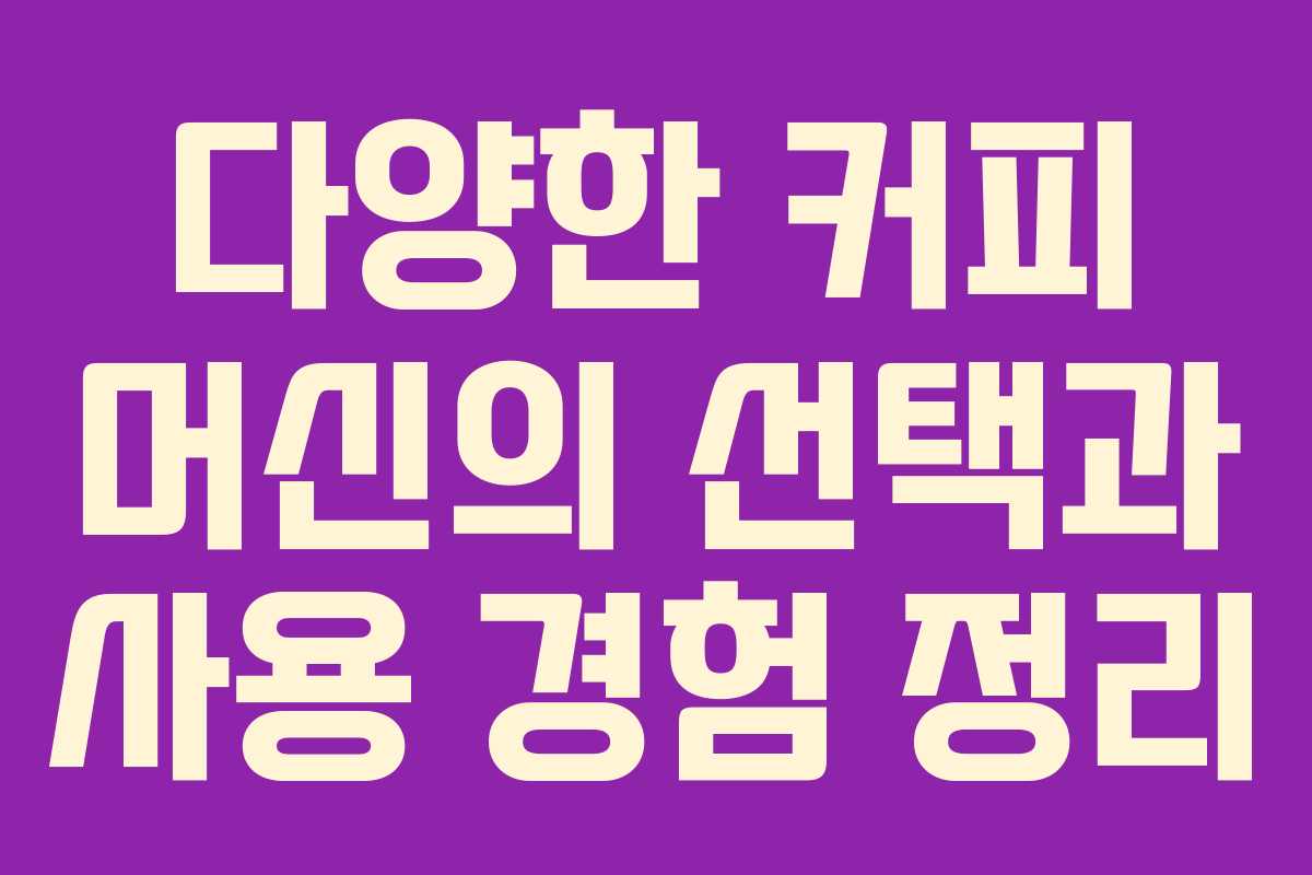 다양한 커피 머신의 선택과 사용 경험 정리