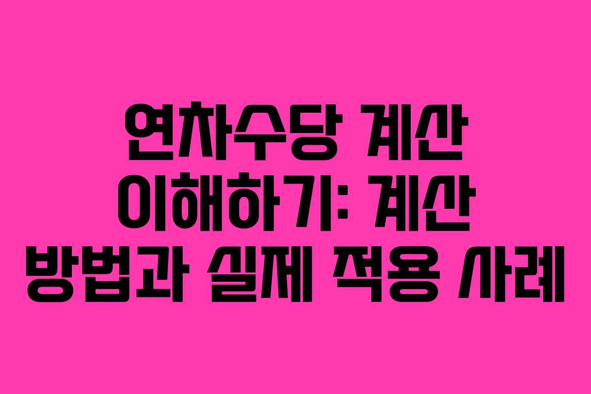 연차수당 계산 이해하기: 계산 방법과 실제 적용 사례