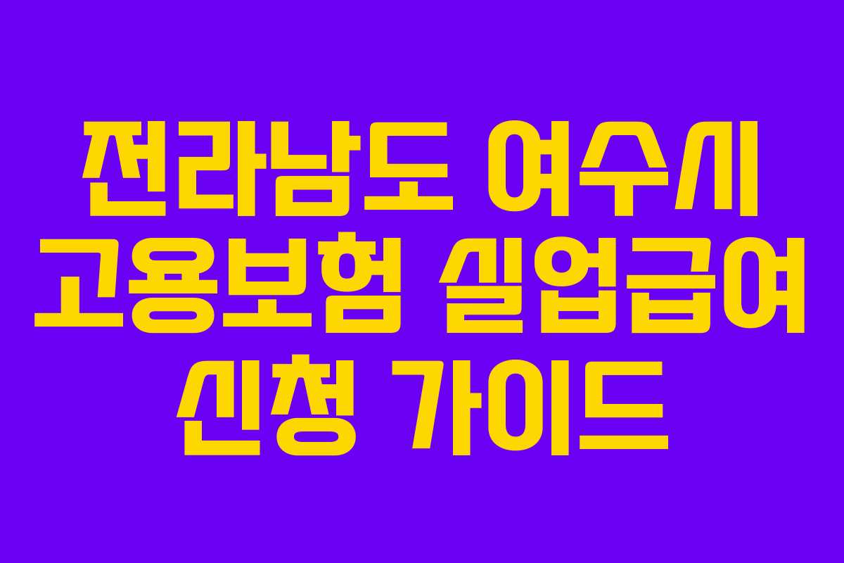 전라남도 여수시 고용보험 실업급여 신청 가이드