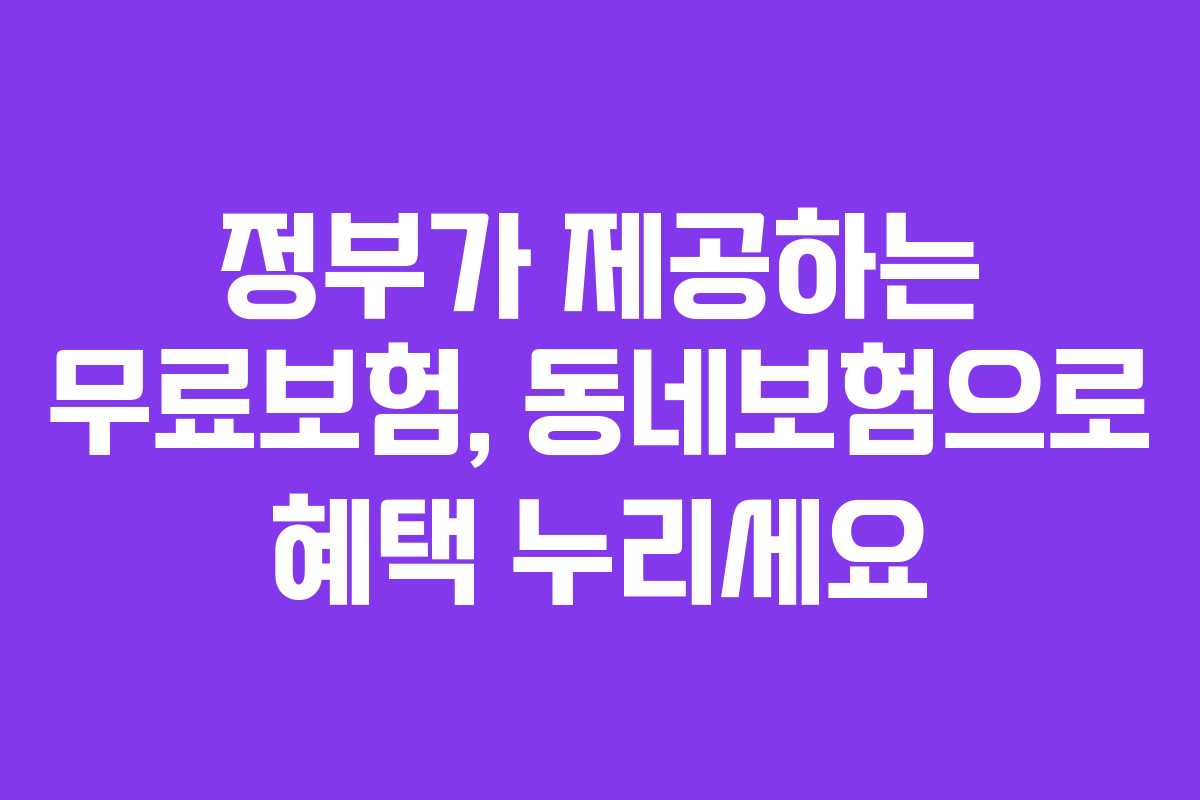 정부가 제공하는 무료보험, 동네보험으로 혜택 누리세요