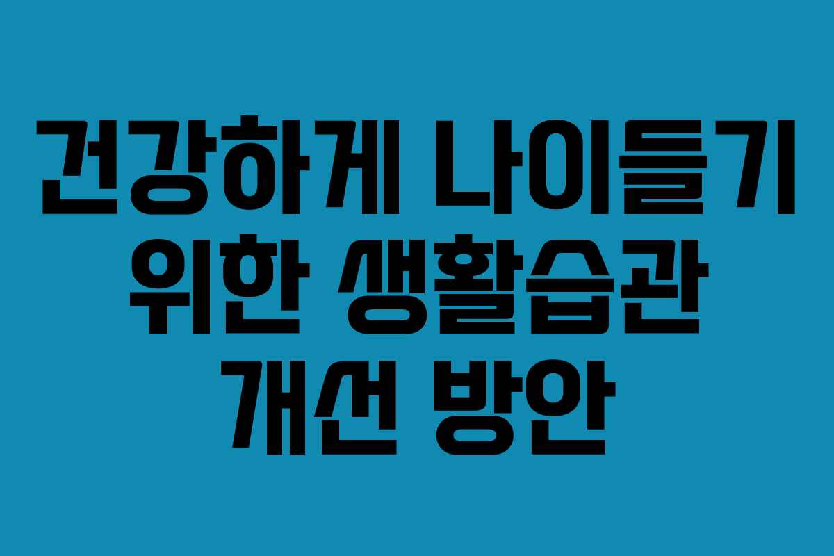 건강하게 나이들기 위한 생활습관 개선 방안