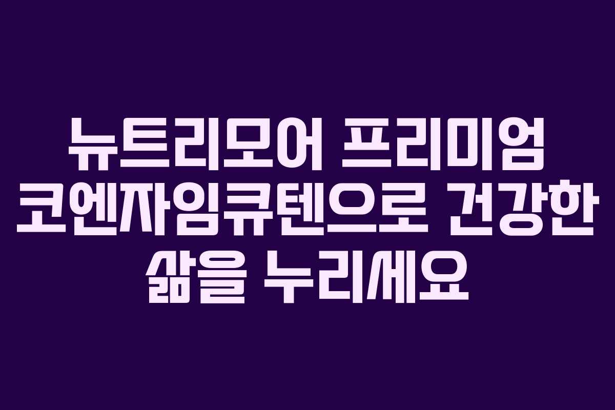 뉴트리모어 프리미엄 코엔자임큐텐으로 건강한 삶을 누리세요
