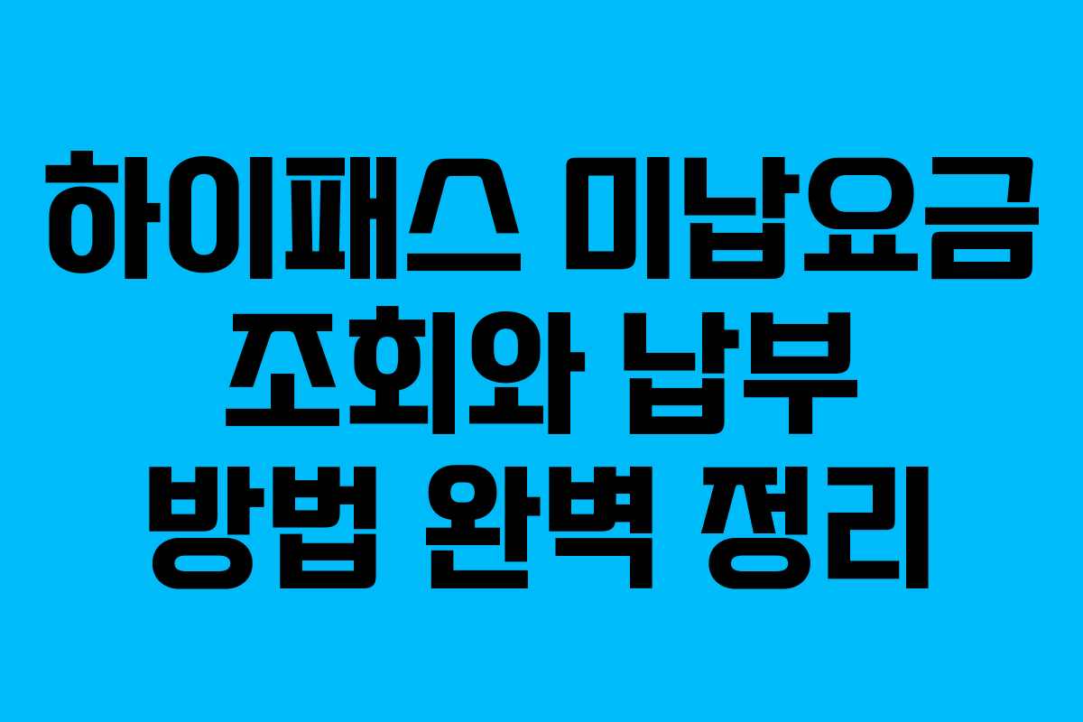 하이패스 미납요금 조회와 납부 방법 완벽 정리